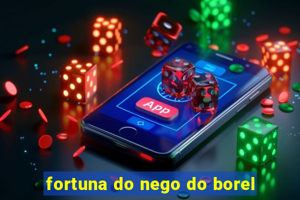 fortuna do nego do borel